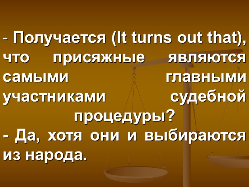 Получается (It turns out that), что присяжные являются самыми главными участниками судебной процедуры? -